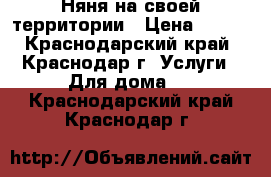 Няня на своей территории › Цена ­ 600 - Краснодарский край, Краснодар г. Услуги » Для дома   . Краснодарский край,Краснодар г.